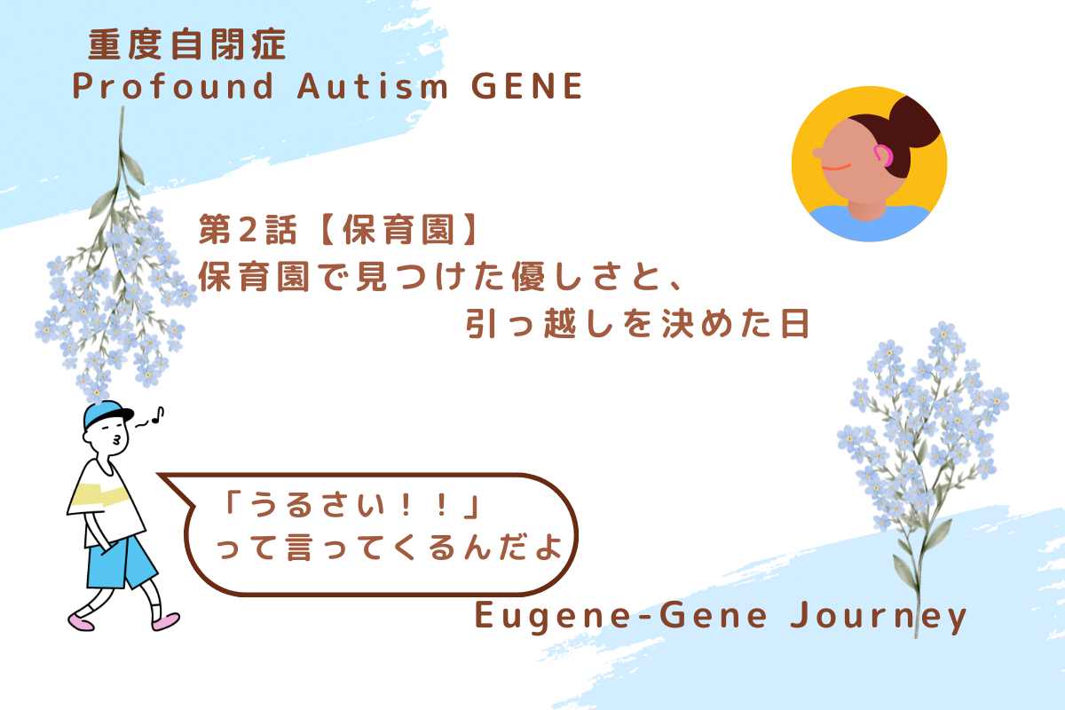 重度自閉症の息子GENEとの保育園での日々。周囲の理解とあたたかさ、そして引っ越しを決意した背景を綴ったストーリー。／A tender story of our time in nursery school with Gene, our son with profound autism, and the moment we chose to move for his well-being.
