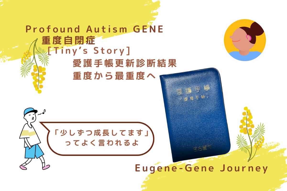 「Profound Autism GENE 重度自閉症 Tiny’s Story 愛護手帳更新診断結果 重度から最重度へ、吹き出しで『少しずつ成長してますってよく言われるよ』と書かれたイラストと名古屋市の愛護手帳の写真」