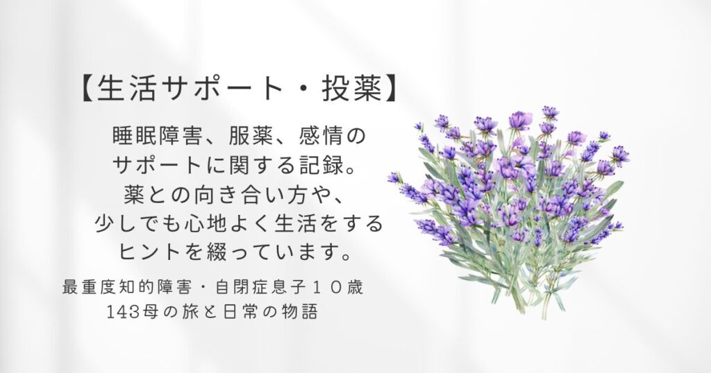 ラベンダーの花と生活サポート。投薬のカテゴリ紹介テキスト画像。最重度知的・自閉症の息子との日常生活における、睡眠、服薬、感情のサポートに関する記録。薬との向き合い方や、生活を少しでも心地よくするためのヒントを綴っています。Daily support for my son with profound autism, including sleep care, medication, and emotional regulation. Reflections on how small adjustments and medical support can bring peace to our everyday life.