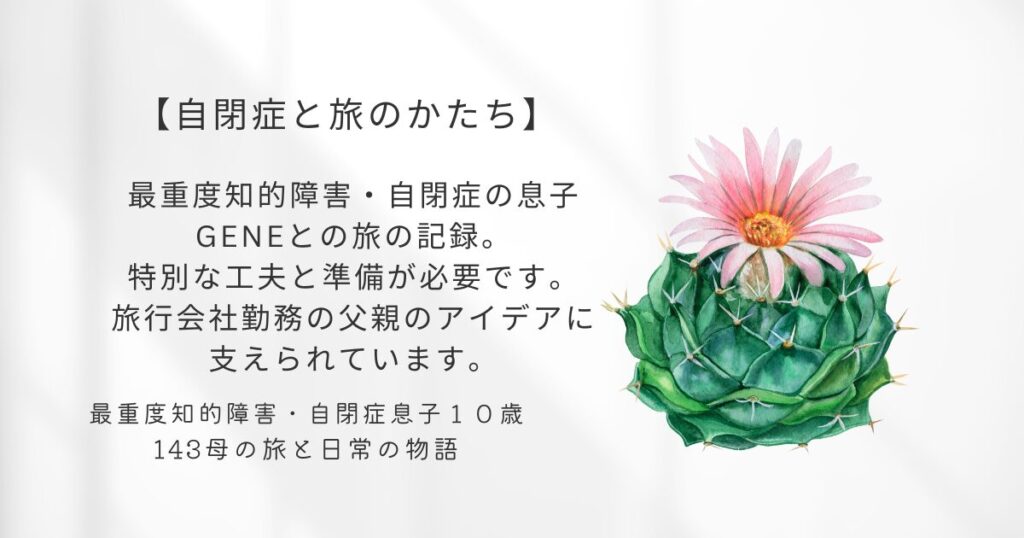 サボテンの花と生活サポートのカテゴリ紹介テキスト画像。最重度知的障害・自閉症の息子GENEとの旅の記録。A collection of family travel stories with my son Gene, who has profound autism and intellectual disability.